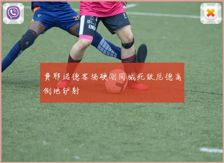费耶诺德客场硬刚同城死敌厄德高倒地铲射