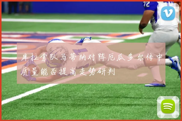 库拉索队马蒂纳对阵厄瓜多尔传中质量能否提高走势研判