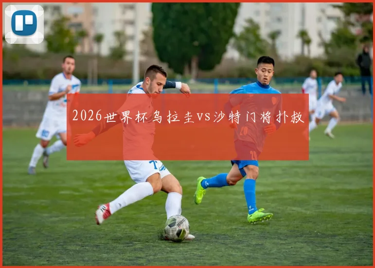 2026世界杯乌拉圭vs沙特门将扑救