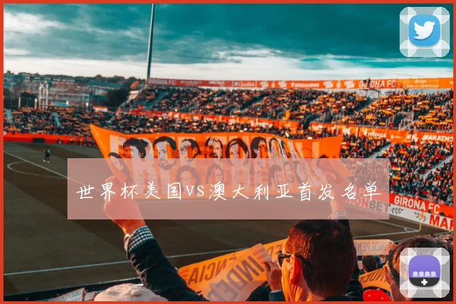 世界杯美国vs澳大利亚首发名单