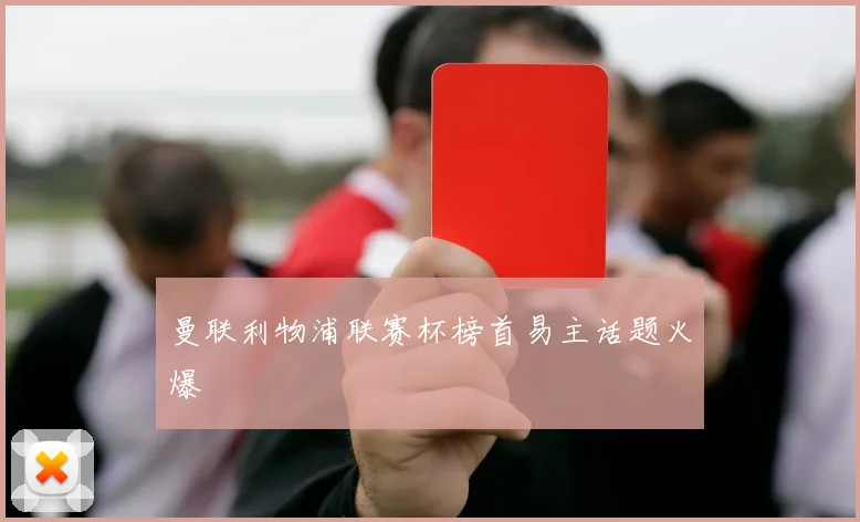 曼联利物浦联赛杯榜首易主话题火爆