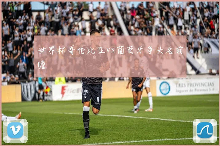 世界杯哥伦比亚vs葡萄牙争头名前瞻