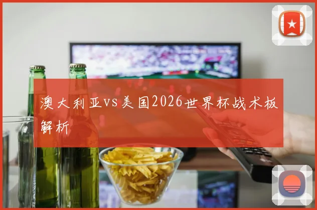 澳大利亚vs美国2026世界杯战术板解析
