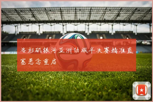 洛杉矶银河亚洲劲旅半决赛精准直塞悬念重启
