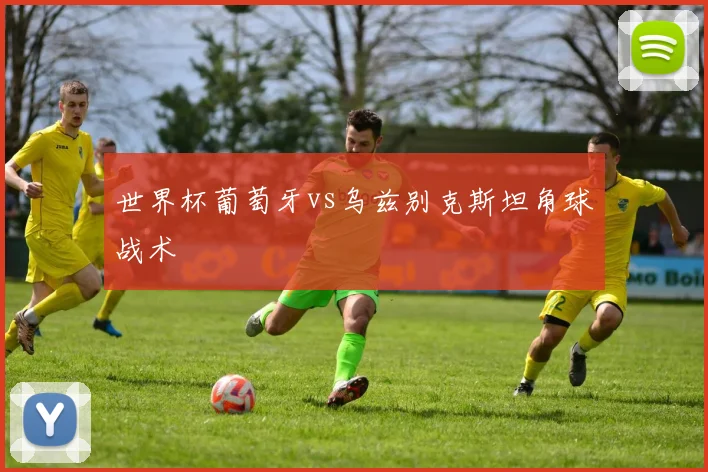 世界杯葡萄牙vs乌兹别克斯坦角球战术