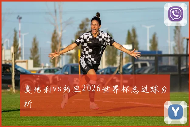 奥地利vs约旦2026世界杯总进球分析