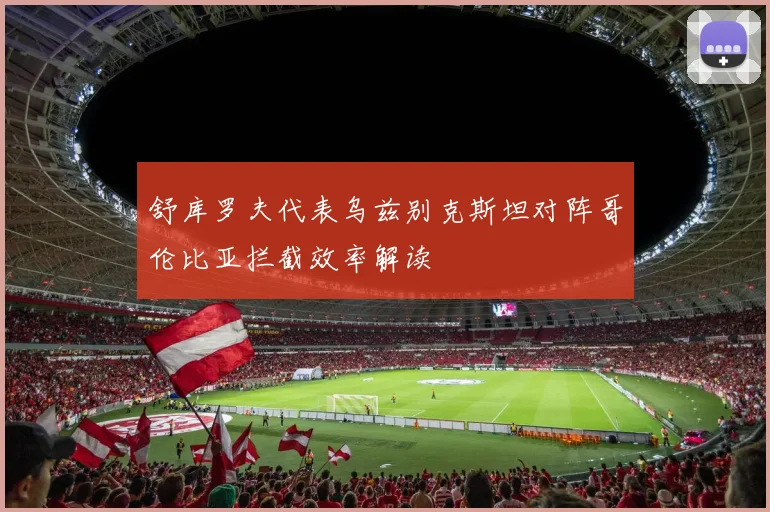 舒库罗夫代表乌兹别克斯坦对阵哥伦比亚拦截效率解读