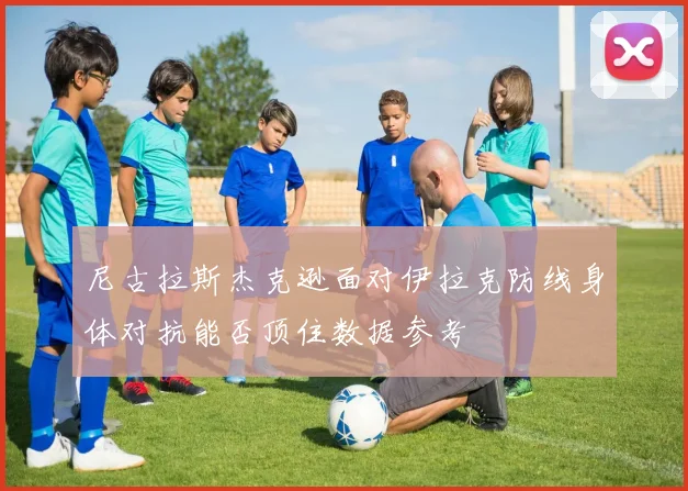 尼古拉斯杰克逊面对伊拉克防线身体对抗能否顶住数据参考