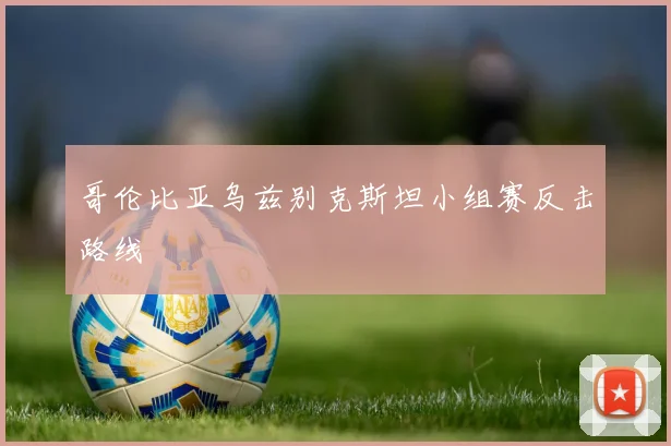 哥伦比亚乌兹别克斯坦小组赛反击路线