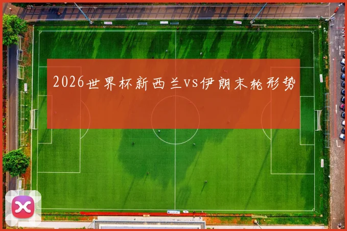 2026世界杯新西兰vs伊朗末轮形势