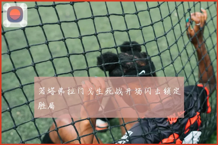 若塔弗拉门戈生死战开场闪击锁定胜局