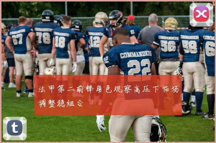 法甲第二前锋角色观察高压下临场调整稳组合