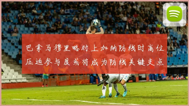 巴拿马穆里略对上加纳防线时高位压迫参与度或将成为防线关键支点