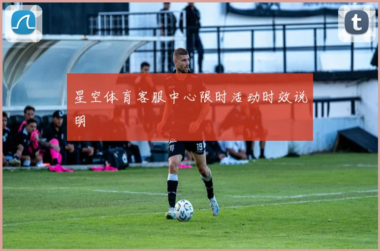 星空体育客服中心限时活动时效说明