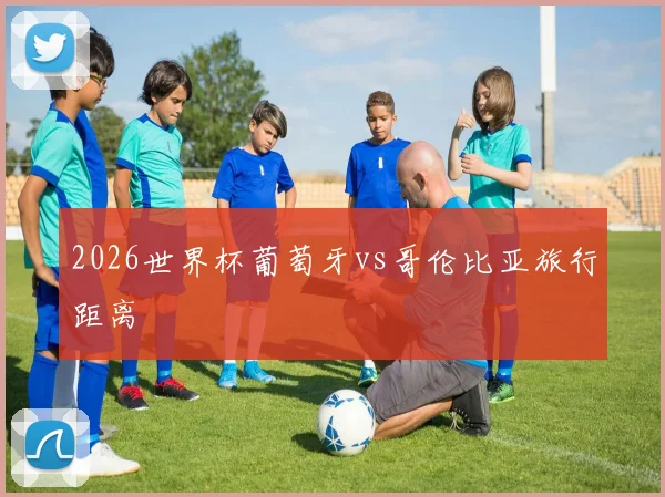 2026世界杯葡萄牙vs哥伦比亚旅行距离