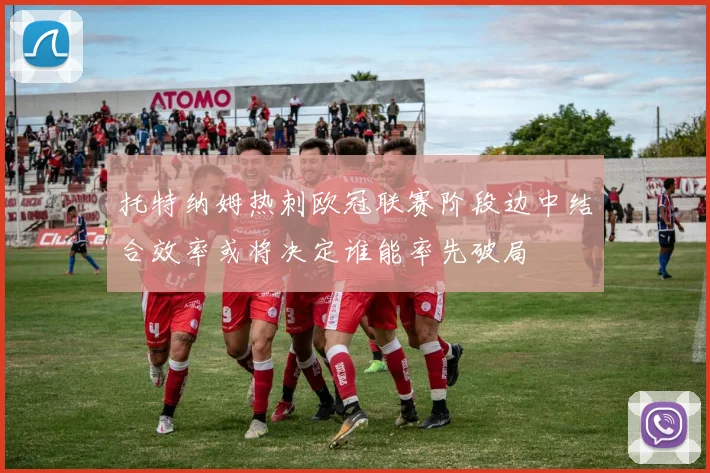 托特纳姆热刺欧冠联赛阶段边中结合效率或将决定谁能率先破局