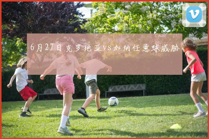 6月27日克罗地亚vs加纳任意球威胁