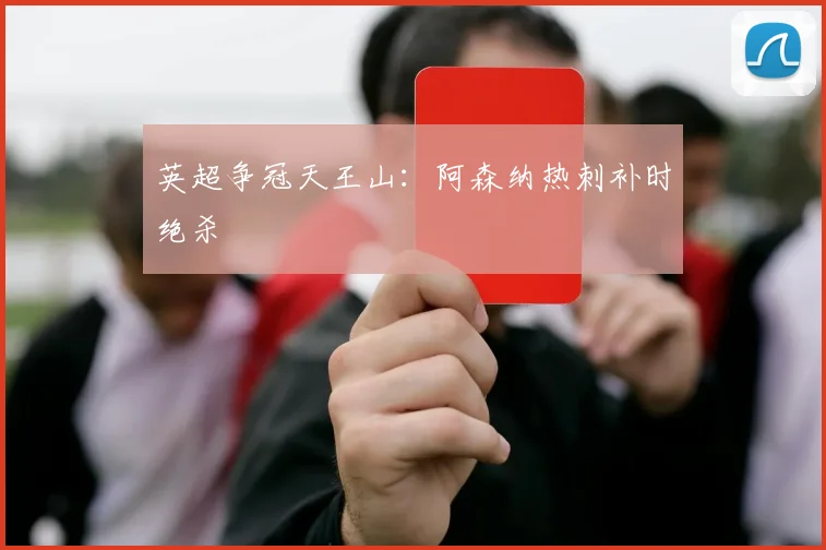 英超争冠天王山：阿森纳热刺补时绝杀