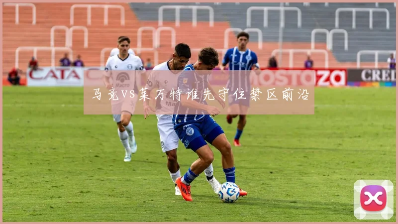 马竞vs莱万特谁先守住禁区前沿