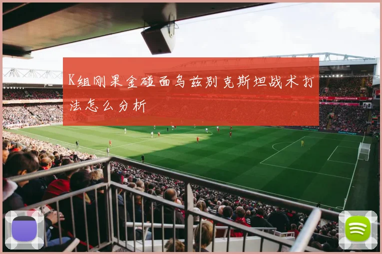 K组刚果金碰面乌兹别克斯坦战术打法怎么分析