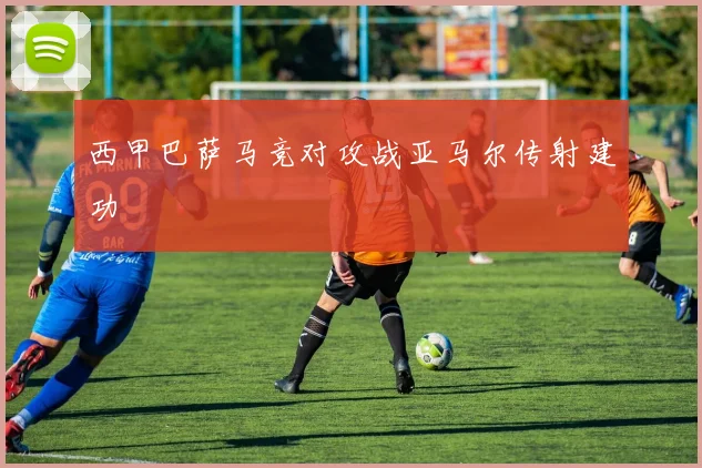 西甲巴萨马竞对攻战亚马尔传射建功