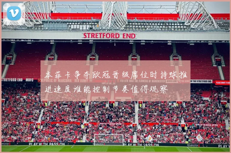 本菲卡争夺欧冠晋级席位时持球推进速度谁能控制节奏值得观察