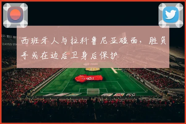西班牙人与拉科鲁尼亚碰面，胜负手或在边后卫身后保护