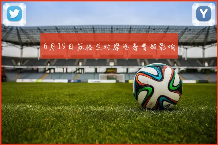6月19日苏格兰对摩洛哥晋级影响