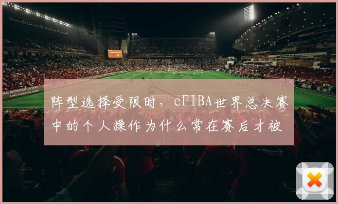 阵型选择受限时，eFIBA世界总决赛中的个人操作为什么常在赛后才被重新认识