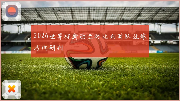 2026世界杯新西兰对比利时队让球方向研判