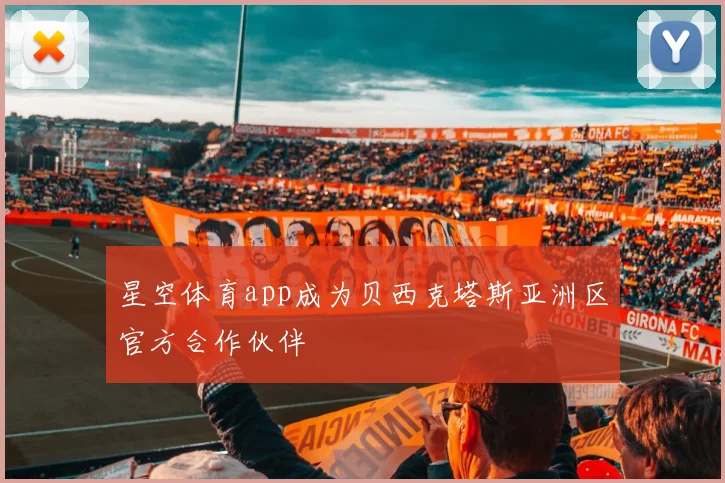 星空体育app成为贝西克塔斯亚洲区官方合作伙伴