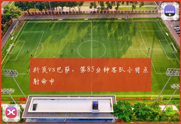 科莫vs巴萨，第85分钟客队小将点射命中