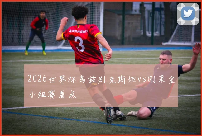 2026世界杯乌兹别克斯坦vs刚果金小组赛看点