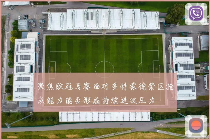 聚焦欧冠马赛面对多特蒙德禁区抢点能力能否形成持续进攻压力