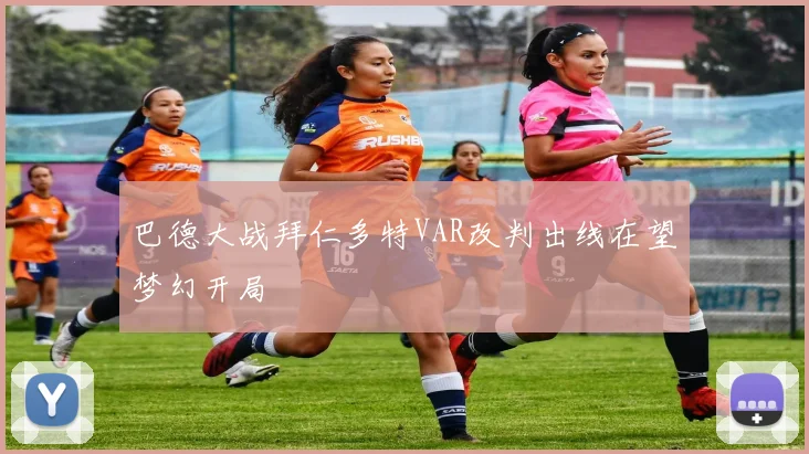 巴德大战拜仁多特VAR改判出线在望梦幻开局