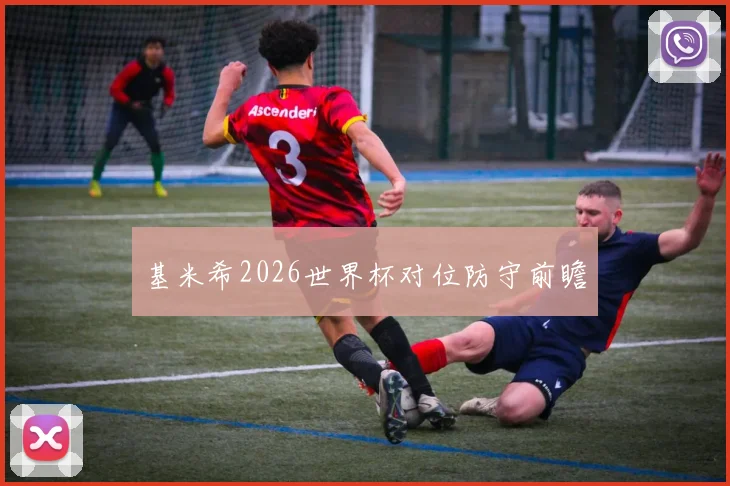 基米希2026世界杯对位防守前瞻